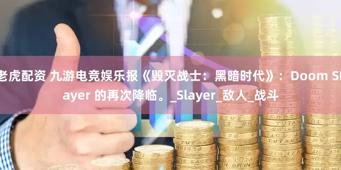 老虎配资 九游电竞娱乐报《毁灭战士：黑暗时代》：Doom SLayer 的再次降临。_Slayer_敌人_战斗