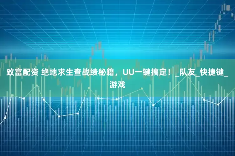 致富配资 绝地求生查战绩秘籍，UU一键搞定！_队友_快捷键_游戏