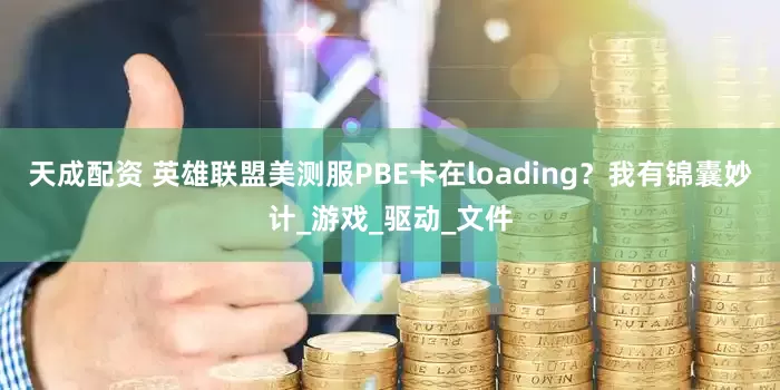 天成配资 英雄联盟美测服PBE卡在loading？我有锦囊妙计_游戏_驱动_文件