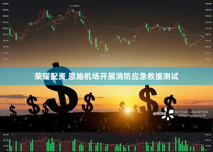 荣耀配资 恩施机场开展消防应急救援测试