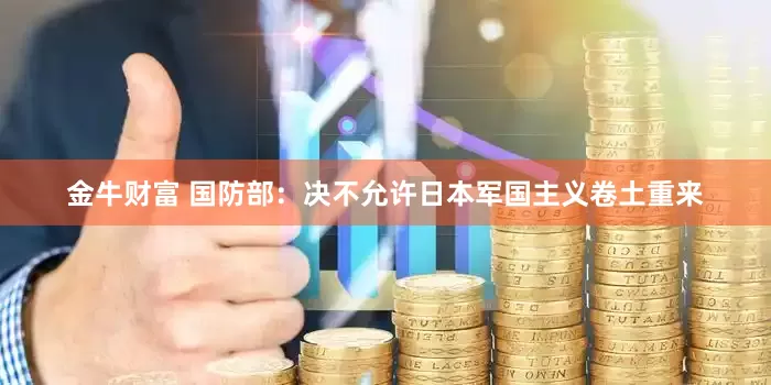 金牛财富 国防部：决不允许日本军国主义卷土重来