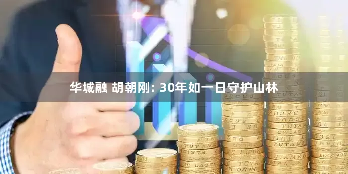 华城融 胡朝刚: 30年如一日守护山林