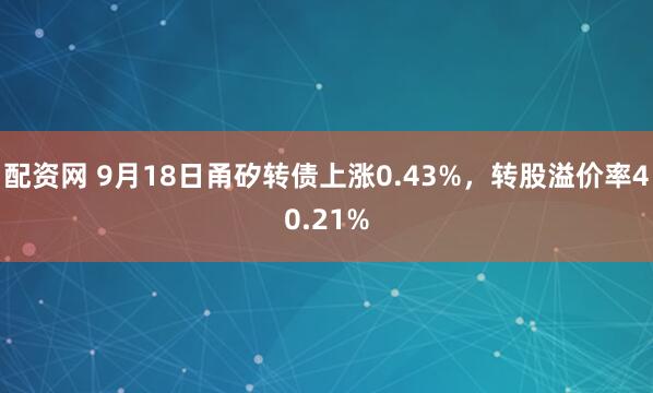 配资网 9月18日甬矽转债上涨0.43%，转股溢价率40.21%