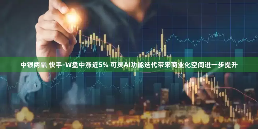中银两融 快手-W盘中涨近5% 可灵AI功能迭代带来商业化空间进一步提升