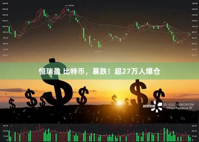 恒瑞盈 比特币，暴跌！超27万人爆仓