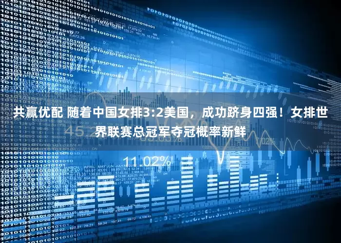 共赢优配 随着中国女排3:2美国，成功跻身四强！女排世界联赛总冠军夺冠概率新鲜